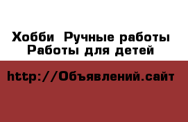 Хобби. Ручные работы Работы для детей
